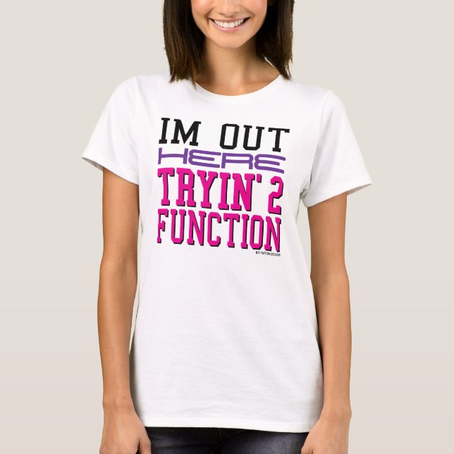 Ich bin heraus hier Tryin' 2 Funktion T-Shirt (Vorderseite)