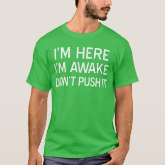 Ich bin hier, ich bin wach, dräng es nicht Sarkast T-Shirt