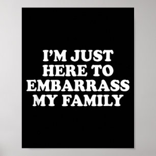 Ich bin hier, um meine Familie in Verlegenheit zu Poster