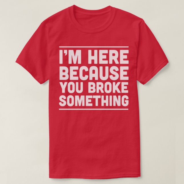 Ich bin hier, weil du etwas 1 gebrochen hast T-Shirt (Design vorne)