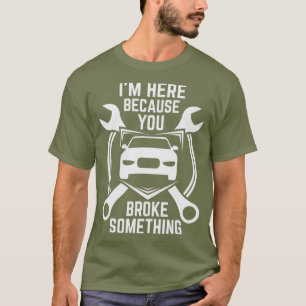 Ich bin hier, weil du etwas Auto kaputtgemacht has T-Shirt