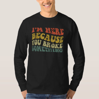 Ich bin hier, weil du etwas Funny Mechani kaputtge T-Shirt