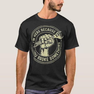 Ich bin hier, weil du etwas kaputtgemacht hast, Me T-Shirt