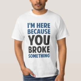 Ich bin hier, weil du etwas kaputtgemacht hast T-Shirt