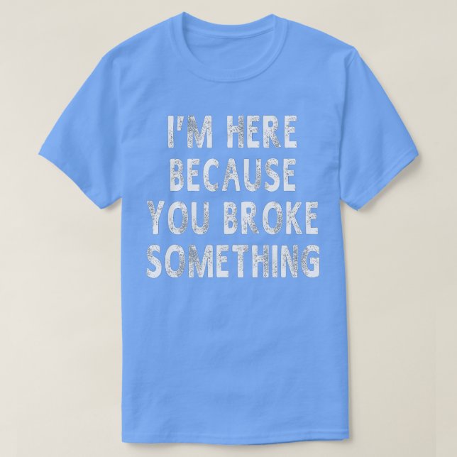 Ich bin hier, weil du etwas Lustige Sprüche gebroc T-Shirt (Design vorne)