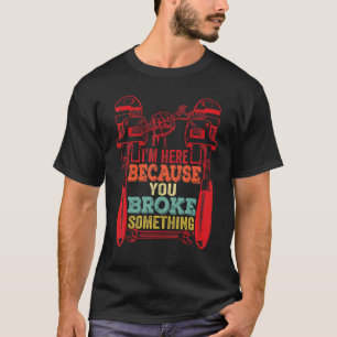 Ich bin hier, weil du etwas Mechanisches kaputtgem T-Shirt