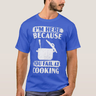 Ich bin hier, weil du Versage, kulinarischen Koch T-Shirt