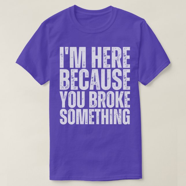 Ich bin hier, weil Sie etwas 12 Broken. T-Shirt (Design vorne)