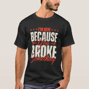 Ich bin hier, weil Sie etwas kaputt gemacht haben T-Shirt