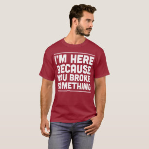 Ich bin hier, weil Sie etwas Mann-Spaß brachen T-Shirt