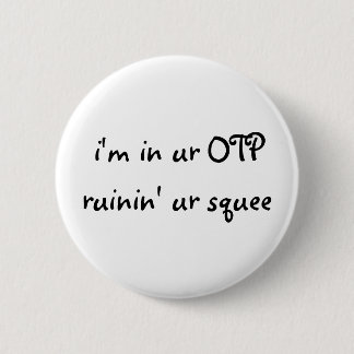 ich bin in ur OTP ruinin ur squee Knopf Button