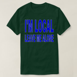 Ich bin lokal - verlassen Sie mich allein T-Shirt