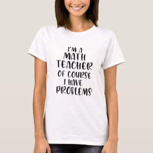 Ich bin Mathematiklehrer natürlich habe ich Proble T-Shirt