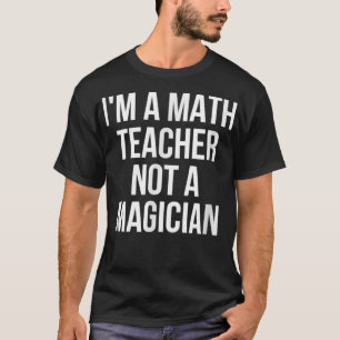Ich bin Mathematiklehrer und kein Magier  T-Shirt