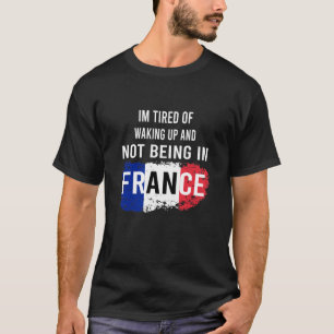 Ich bin müde, aufzuwachen und nicht in Frankreich T-Shirt