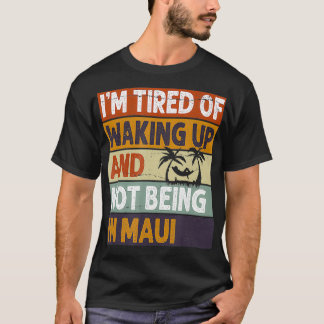 Ich bin müde, aufzuwachen und nicht in Maui zu sei T-Shirt
