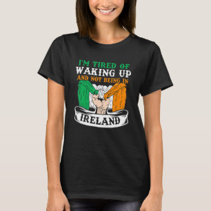 Ich bin müde vom Aufwachen und nicht in Irland zu T-Shirt