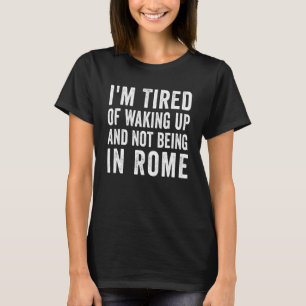 Ich bin müde vom Aufwachen und nicht in Rom Italie T-Shirt