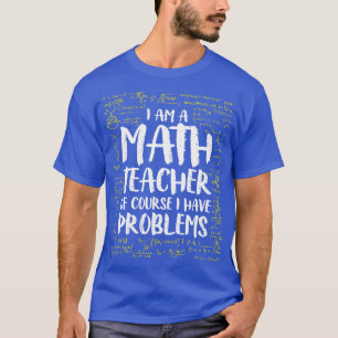 Ich bin natürlich Mathematiklehrer, ich habe Probl T-Shirt
