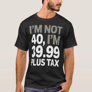 Ich bin nicht 40, nur 39,99 plus Steuer - Humorer T-Shirt