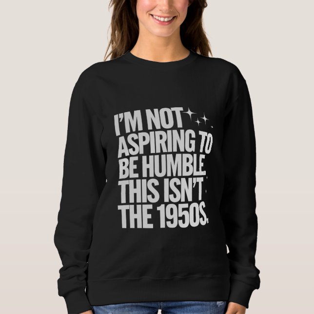 Ich bin nicht bestrebt, bescheiden zu sein, dies i sweatshirt (Vorderseite)