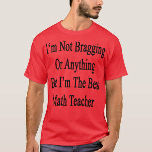 Ich bin nicht bragging oder irgendetwas, aber ich T-Shirt