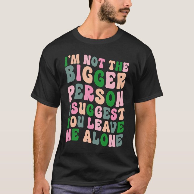 Ich bin nicht der größere Mensch, den ich dir vors T-Shirt (Vorderseite)