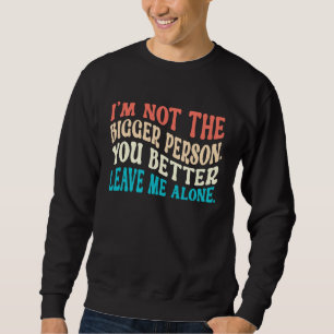 Ich bin nicht die größere Person, du lässt mich be Sweatshirt