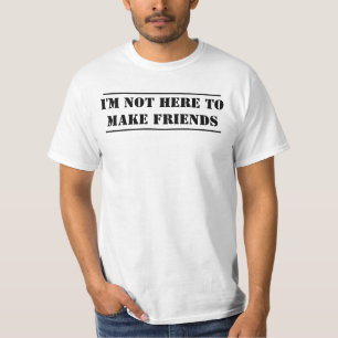 Ich bin nicht hier, Freunde zu machen T-Shirt