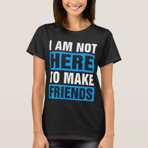 Ich bin nicht hier, um Freundschaften zu schließen T-Shirt