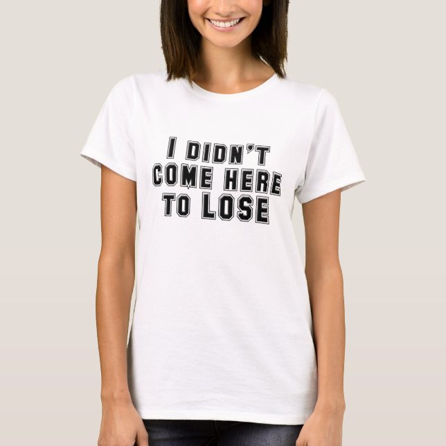 Ich bin nicht hierher gekommen, um zu verlieren T-Shirt (Vorderseite)