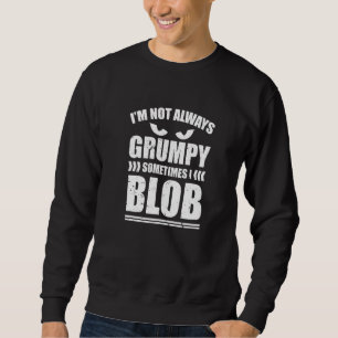 Ich bin nicht immer mürrisch, manchmal blobbe ich  sweatshirt