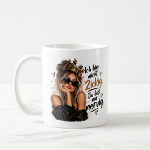 Ich bin nicht zickig. Du bist nur nervig! Kaffeetasse