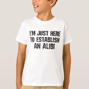 Ich bin nur hier, um ein Alibi aufzubauen T-Shirt