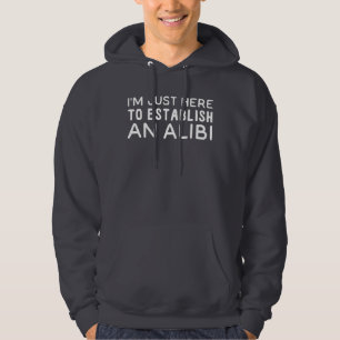 Ich bin nur hier, um eine Alibi zu gründen Hoodie