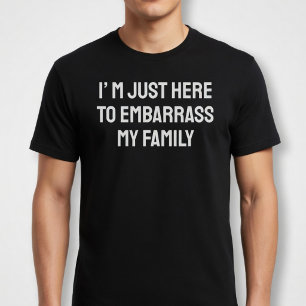 Ich bin nur hier, um meine Familie in Verlegenheit T-Shirt