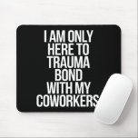 Ich bin nur hier, um mich mit meinen Mitarbeitern  Mousepad<br><div class="desc">Ich bin nur hier,  um mich mit meinem tollen Zitat von Kollegen zu trauma zu verbinden</div>