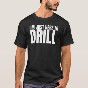 Ich bin nur hier, um Ölbohrturmbohrer zu treiben T-Shirt