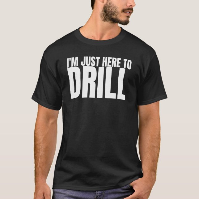 Ich bin nur hier, um Ölbohrturmbohrer zu treiben T-Shirt (Vorderseite)