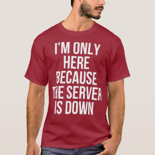 Ich bin nur hier, weil der Server heruntergespielt T-Shirt