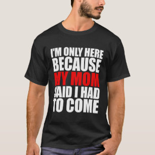 Ich bin nur hier, weil meine Mama sagte, ich müsse T-Shirt