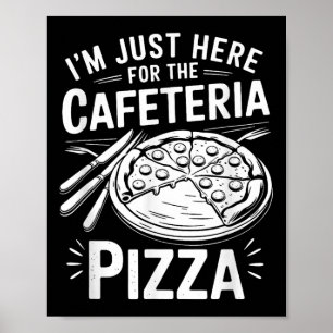 Ich bin nur wegen der Cafeteria-Pizza hier Poster