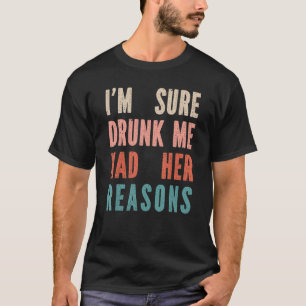 Ich bin sicher Betrunken, dass ich ihre Gründe hat T-Shirt