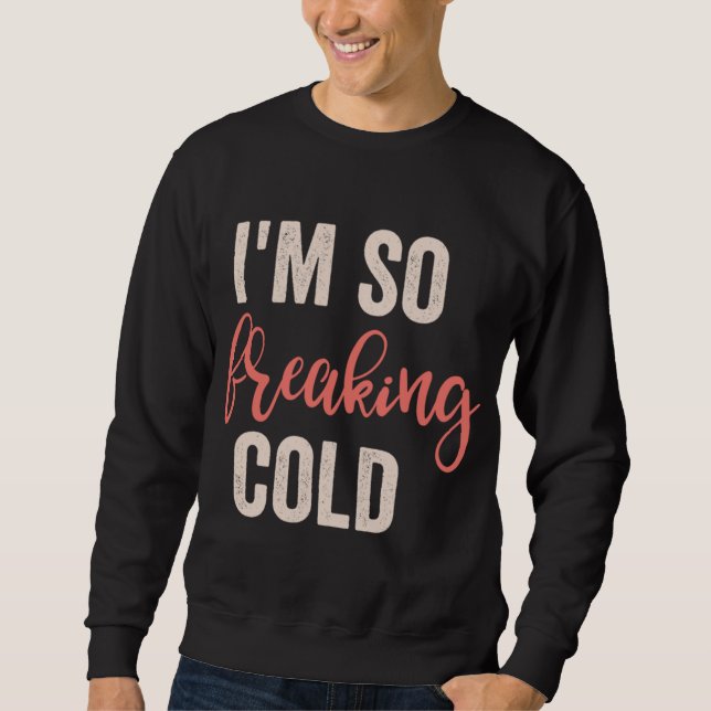 Ich bin so freakin Cold Sweatshirt (Vorderseite)