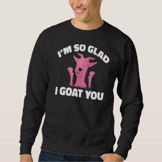 Ich bin so froh, dass ich dir Ziegen gezickt habe Sweatshirt