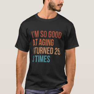 Ich bin so gut im Altern, dass ich 25-mal dreimal  T-Shirt