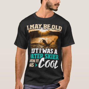Ich bin vielleicht alt, aber ich war Wasserskifahr T-Shirt