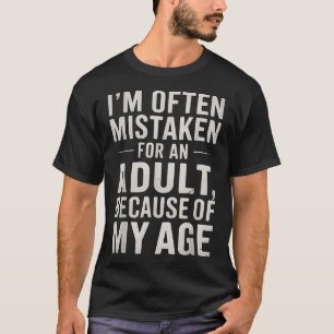 Ich bin wegen meines Alters oft für einen Erwachse T-Shirt