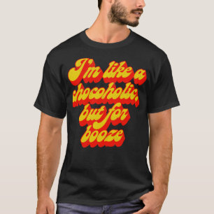 Ich bin wie ein Chocoholic, aber für Alkohol T-Shirt
