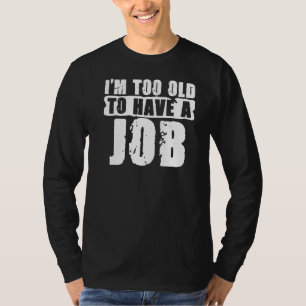 Ich bin zu alt für diese Arbeitslosigkeit für die T-Shirt